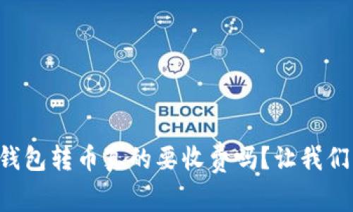 比特币钱包转币真的要收费吗？让我们来聊聊！