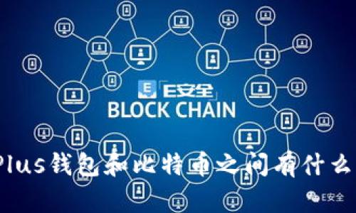 你知道Plus钱包和比特币之间有什么区别吗？