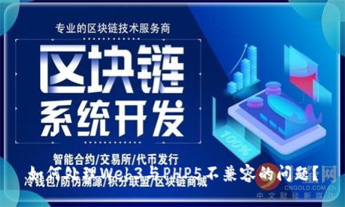 如何处理Web3与PHP5不兼容的问题？