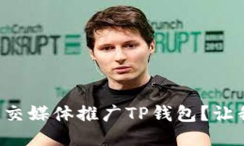 如何利用社交媒体推广TP钱包？让我们聊聊吧！