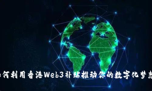 如何利用香港Web3补贴推动你的数字化梦想？
