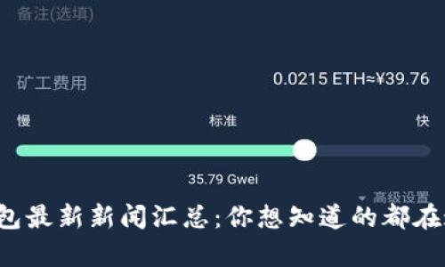 tp钱包最新新闻汇总：你想知道的都在这里！