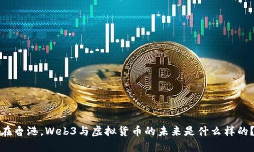 在香港，Web3与虚拟货币的未来是什么样的？