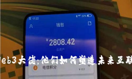 探索国内Web3大佬：他们如何塑造未来互联网的格局？