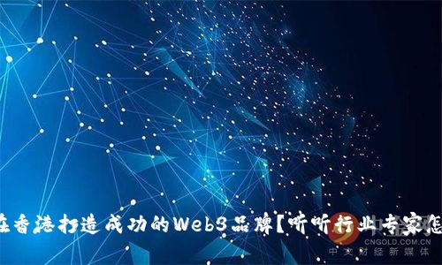 如何在香港打造成功的Web3品牌？听听行业专家怎么说！