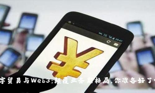 数字贸易与Web3：颠覆业务新格局，你准备好了吗？