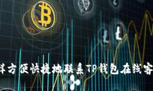 怎样方便快捷地联系TP钱包在线客服？