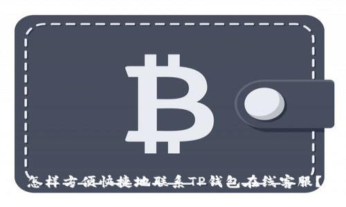 怎样方便快捷地联系TP钱包在线客服？