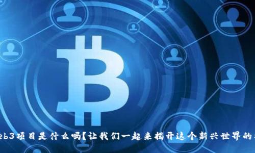 你知道Web3项目是什么吗？让我们一起来揭开这个新兴世界的神秘面纱！
