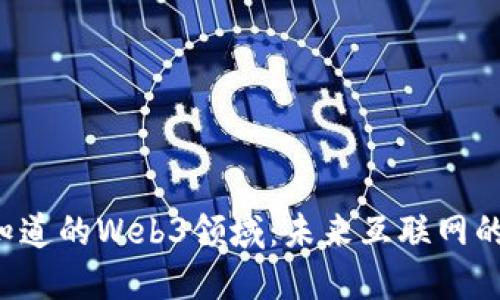 你应该知道的Web3领域：未来互联网的颠覆者！