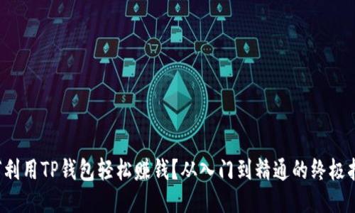 如何利用TP钱包轻松赚钱？从入门到精通的终极指南！