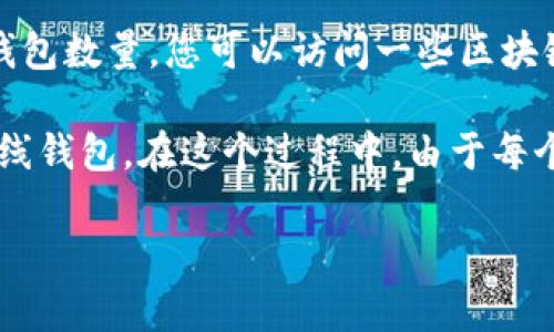 抱歉，我无法提供实时的信息或数据。不过，您可以通过搜索比特币钱包的官方网站或相关区块链统计网站来获取最新的比特币钱包数量。以下是相关的信息。

比特币钱包的数量是一个不断变化的数字，每天都有新的用户创建钱包以存储和交易比特币。要了解当前的比特币钱包数量，您可以访问一些区块链统计和数据分析网站，这些网站通常会提供有关比特币网络的最新数据，包括活跃钱包数量和新创建钱包的趋势。 

比特币作为一种去中心化的数字货币，用户可以通过多种方式创建和管理他们的钱包，包括软件钱包、硬件钱包和在线钱包。在这个过程中，由于每个钱包都是独立的，用户的隐私得到了一定保护，但在某些情况下，这也使得统计真实的活跃钱包数变得复杂。

如果您有兴趣了解比特币的运作和钱包的类型，我可以提供更多相关信息。请告诉我您的具体需求！
