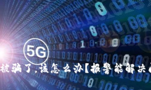 TP钱包被骗了，该怎么办？报警能解决问题吗？