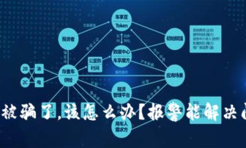 TP钱包被骗了，该怎么办？报警能解决问题吗？