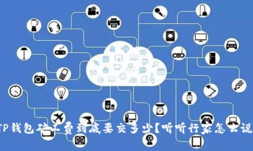 TP钱包矿工费到底要交多少？听听行家怎么说！