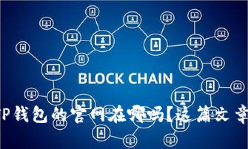 想知道TP钱包的官网在哪吗？这篇文章告诉你！