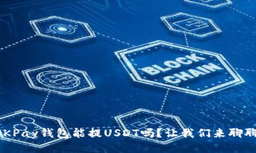 “OKPay钱包能提USDT吗？让我们来聊聊！”