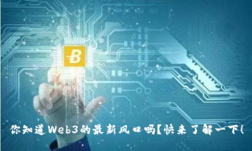 你知道Web3的最新风口吗？快来了解一下！