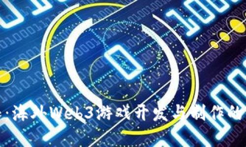 打破界限：海外Web3游戏开发与制作的全景探秘