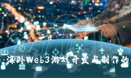打破界限：海外Web3游戏开发与制作的全景探秘