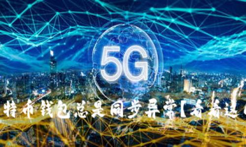 为什么我的比特币钱包总是同步异常？看看这几个常见问题！