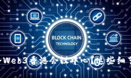 想知道如何参会Web3香港会议中心？这些细节你一定要了解！