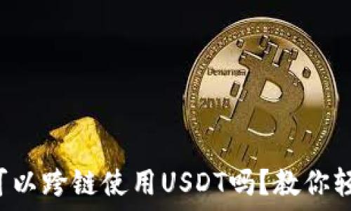   
TP钱包可以跨链使用USDT吗？教你轻松搞定！