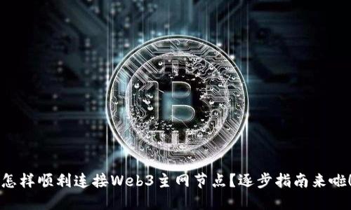 怎样顺利连接Web3主网节点？逐步指南来啦！