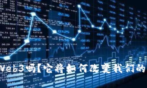 你听说过Web3吗？它将如何改变我们的网络世界？