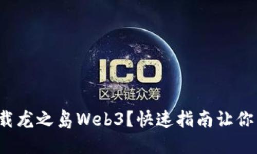 在哪里下载龙之岛Web3？快速指南让你不再迷茫！