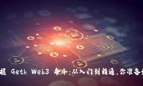 全面掌握 Geth Web3 命令：从入门到精通，你准备好了吗？