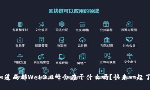 你知道成都Web3.0峰会在干什么吗？快来一起了解！