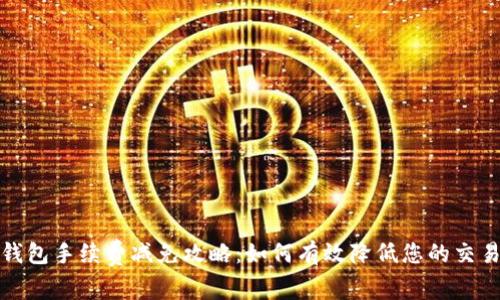 : TP钱包手续费减免攻略：如何有效降低您的交易成本