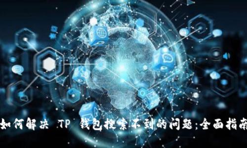 如何解决 TP 钱包搜索不到的问题：全面指南