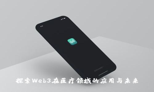 探索Web3在医疗领域的应用与未来