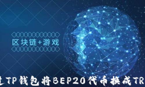 
如何通过TP钱包将BEP20代币换成TRC20代币