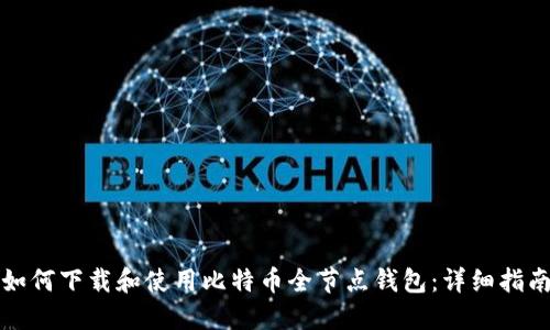 如何下载和使用比特币全节点钱包：详细指南