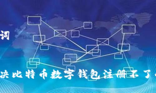 及关键词


如何解决比特币数字钱包注册不了的问题？