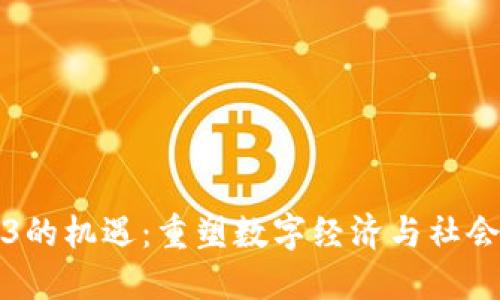 Web3的机遇：重塑数字经济与社会未来