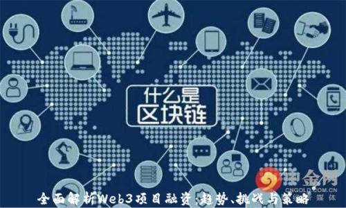 
全面解析Web3项目融资：趋势、挑战与策略