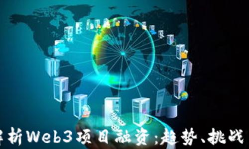 
全面解析Web3项目融资：趋势、挑战与策略