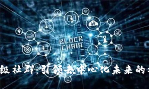 Web3超级社群：引领去中心化未来的社区力量