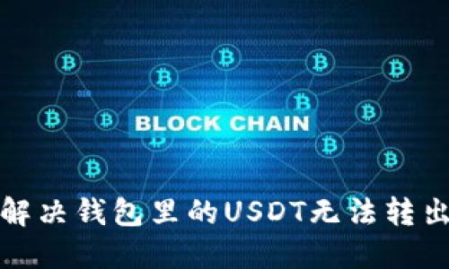 如何解决钱包里的USDT无法转出问题