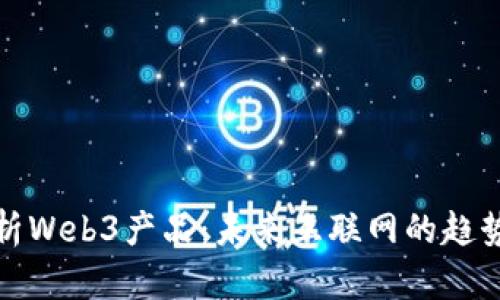 深入分析Web3产品：未来互联网的趋势与机遇