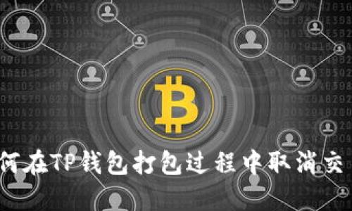 如何在TP钱包打包过程中取消交易？
