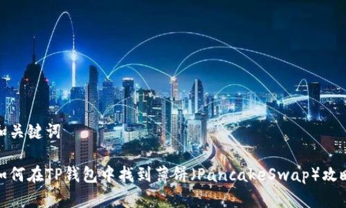 和关键词

如何在TP钱包中找到薄饼（PancakeSwap）攻略