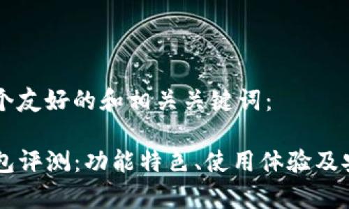 以下是一个友好的和相关关键词：

新版TP钱包评测：功能特色、使用体验及安全性分析