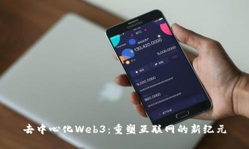 去中心化Web3：重塑互联网的新纪元