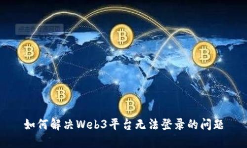 如何解决Web3平台无法登录的问题