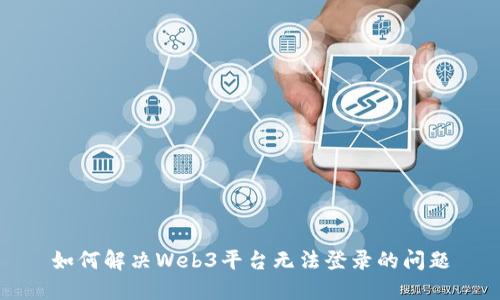 如何解决Web3平台无法登录的问题